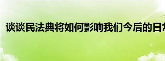 谈谈民法典将如何影响我们今后的日常生活
