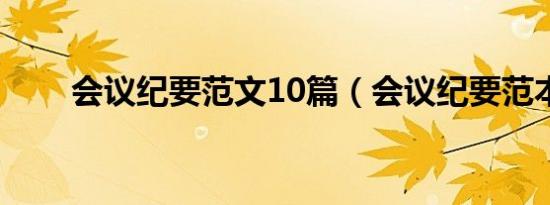 会议纪要范文10篇（会议纪要范本）