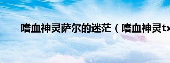 嗜血神灵萨尔的迷茫（嗜血神灵txt）
