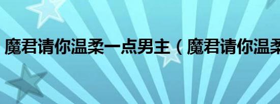 魔君请你温柔一点男主（魔君请你温柔一点）