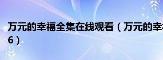 万元的幸福全集在线观看（万元的幸福071006）
