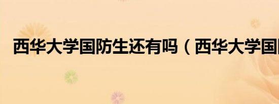 西华大学国防生还有吗（西华大学国防生）