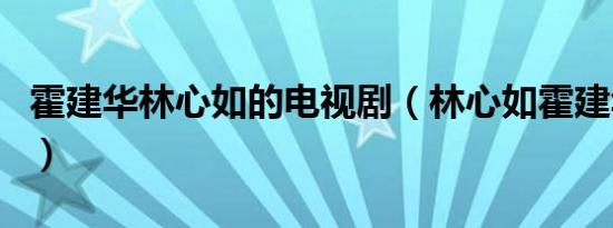 霍建华林心如的电视剧（林心如霍建华电视剧）