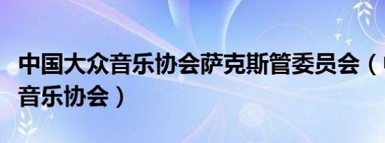 中国大众音乐协会萨克斯管委员会（中国大众音乐协会）