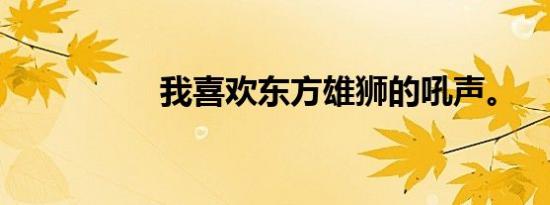 我喜欢东方雄狮的吼声。