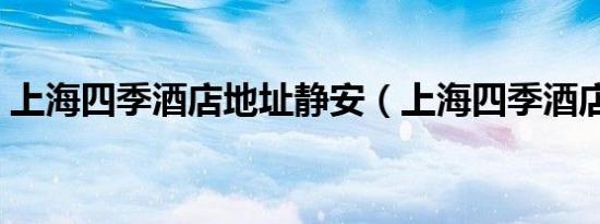 上海四季酒店地址静安（上海四季酒店地址）