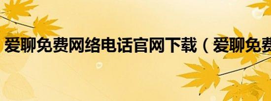 爱聊免费网络电话官网下载（爱聊免费电话）