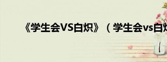 《学生会VS白炽》（学生会vs白焰）