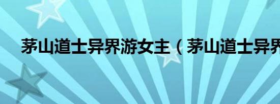 茅山道士异界游女主（茅山道士异界游）