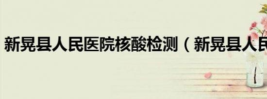 新晃县人民医院核酸检测（新晃县人民医院）