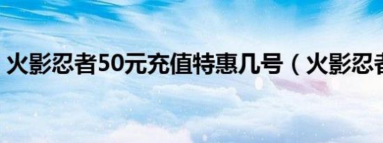 火影忍者50元充值特惠几号（火影忍者506）