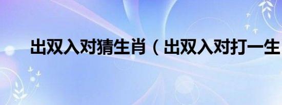 出双入对猜生肖（出双入对打一生肖）