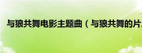 与狼共舞电影主题曲（与狼共舞的片尾曲）