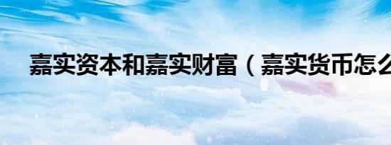 嘉实资本和嘉实财富（嘉实货币怎么样）