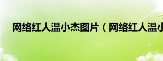 网络红人温小杰图片（网络红人温小杰）