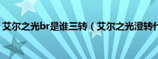 艾尔之光br是谁三转（艾尔之光澄转什么好）
