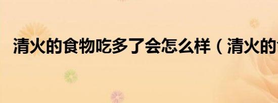 清火的食物吃多了会怎么样（清火的食物）