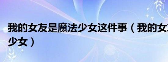 我的女友是魔法少女这件事（我的女友是魔法少女）