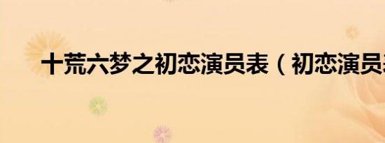 十荒六梦之初恋演员表（初恋演员表）