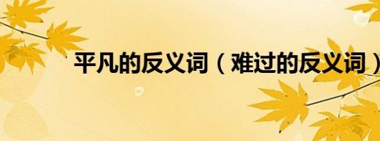 平凡的反义词（难过的反义词）