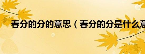春分的分的意思（春分的分是什么意思）
