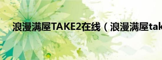 浪漫满屋TAKE2在线（浪漫满屋take2）