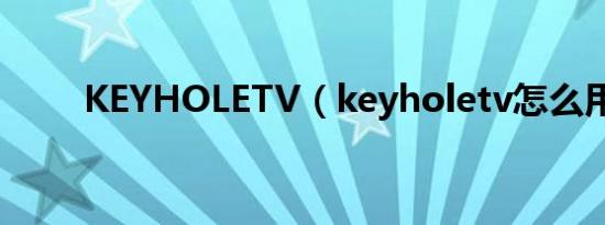 KEYHOLETV（keyholetv怎么用）