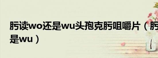 肟读wo还是wu头孢克肟咀嚼片（肟读wo还是wu）
