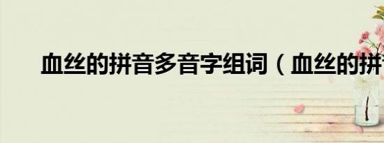 血丝的拼音多音字组词（血丝的拼音）