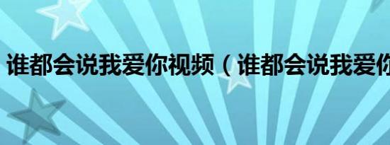 谁都会说我爱你视频（谁都会说我爱你全集）