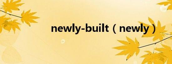 newly-built（newly）
