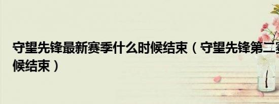 守望先锋最新赛季什么时候结束（守望先锋第二赛季什么时候结束）