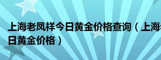 上海老凤祥今日黄金价格查询（上海老凤祥今日黄金价格）