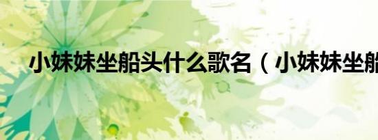 小妹妹坐船头什么歌名（小妹妹坐船头）
