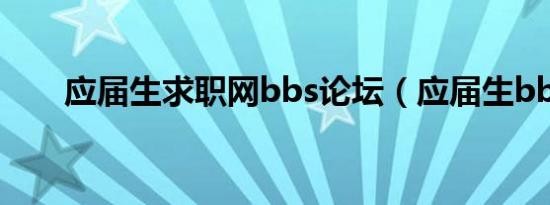 应届生求职网bbs论坛（应届生bbs）
