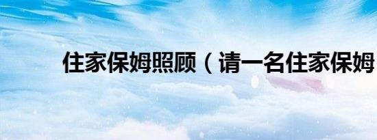 住家保姆照顾（请一名住家保姆）
