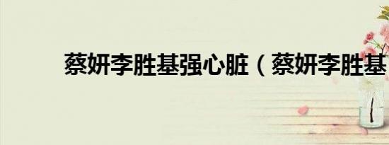 蔡妍李胜基强心脏（蔡妍李胜基）