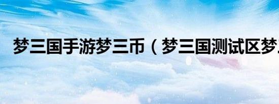 梦三国手游梦三币（梦三国测试区梦三币）
