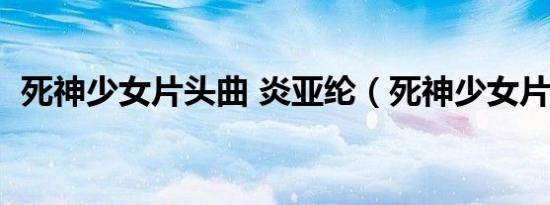死神少女片头曲 炎亚纶（死神少女片头曲）
