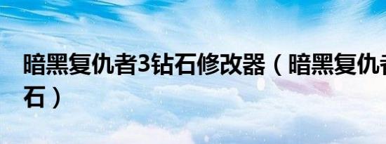 暗黑复仇者3钻石修改器（暗黑复仇者修改宝石）