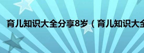 育儿知识大全分享8岁（育儿知识大全txt）