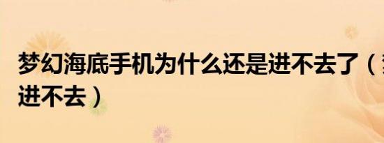 梦幻海底手机为什么还是进不去了（梦幻海底进不去）