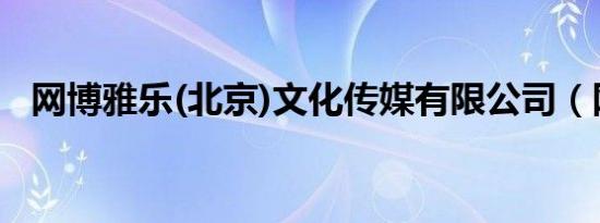 网博雅乐(北京)文化传媒有限公司（网博）