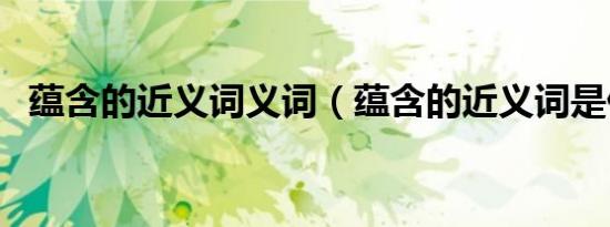 蕴含的近义词义词（蕴含的近义词是什么）