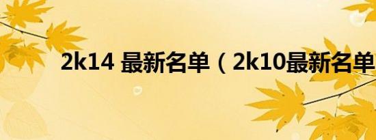 2k14 最新名单（2k10最新名单）