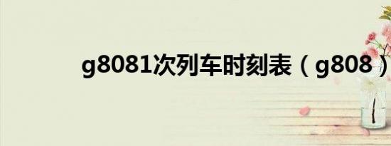 g8081次列车时刻表（g808）