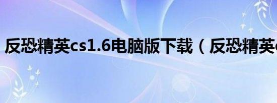 反恐精英cs1.6电脑版下载（反恐精英cs1 8）