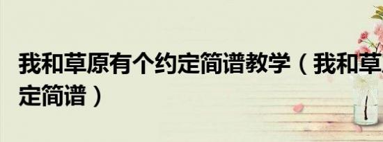 我和草原有个约定简谱教学（我和草原有个约定简谱）