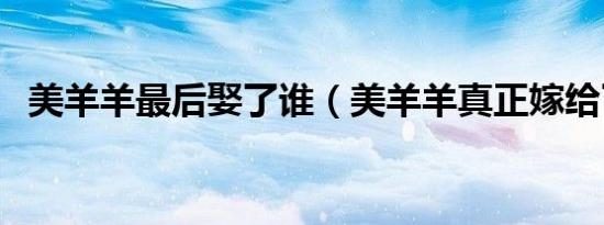美羊羊最后娶了谁（美羊羊真正嫁给了谁）