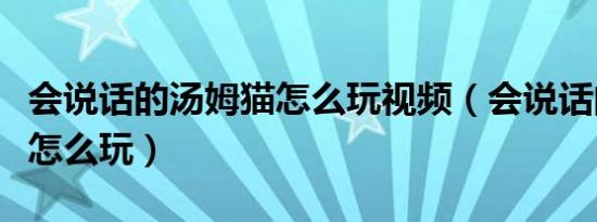 会说话的汤姆猫怎么玩视频（会说话的汤姆猫怎么玩）
